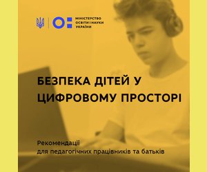 Безпека дітей у цифоровому просторі - МОН надає рекомендації для педагогічних працівників та батьків